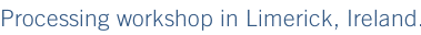 Processing workshop in Limerick, Ireland.